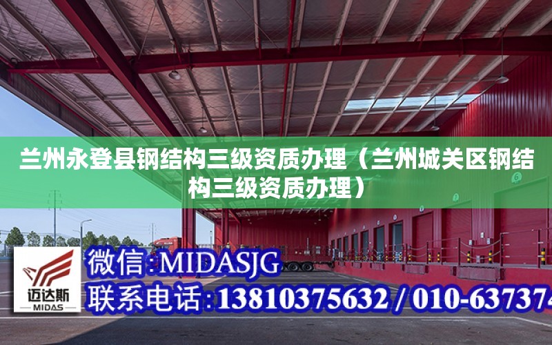 蘭州永登縣鋼結構三級資質辦理（蘭州城關區鋼結構三級資質辦理）