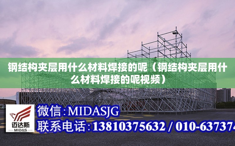 鋼結構夾層用什么材料焊接的呢（鋼結構夾層用什么材料焊接的呢視頻）