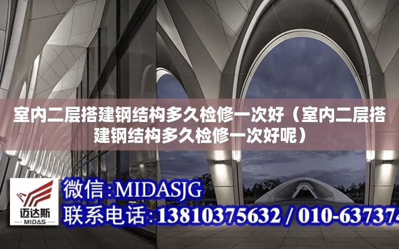 室內二層搭建鋼結構多久檢修一次好（室內二層搭建鋼結構多久檢修一次好呢）