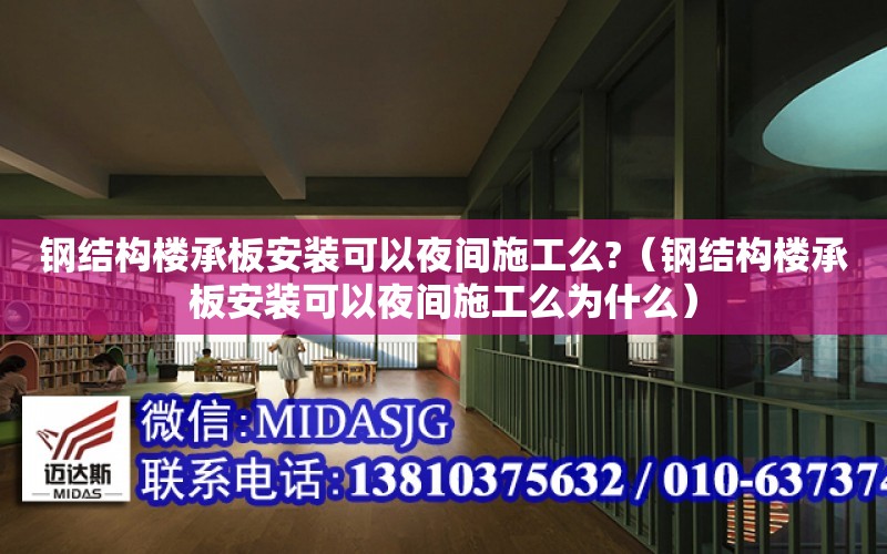 鋼結構樓承板安裝可以夜間施工么?（鋼結構樓承板安裝可以夜間施工么為什么）