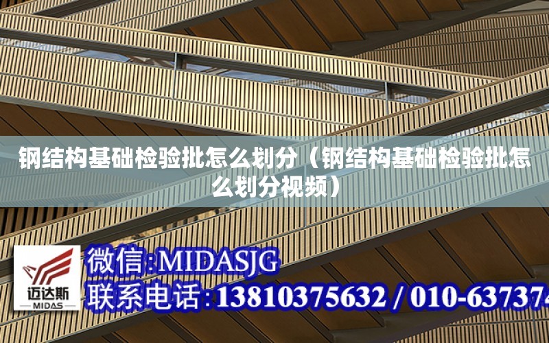 鋼結構基礎檢驗批怎么劃分（鋼結構基礎檢驗批怎么劃分視頻）