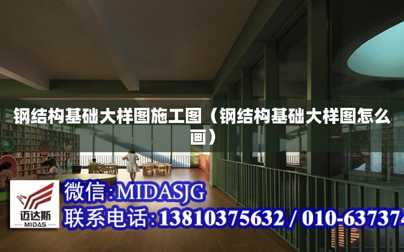 鋼結構基礎大樣圖施工圖（鋼結構基礎大樣圖怎么畫）