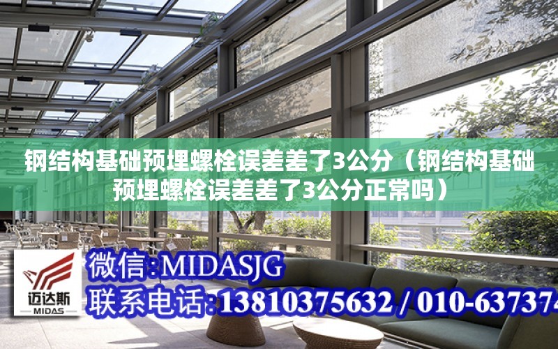 鋼結構基礎預埋螺栓誤差差了3公分（鋼結構基礎預埋螺栓誤差差了3公分正常嗎）