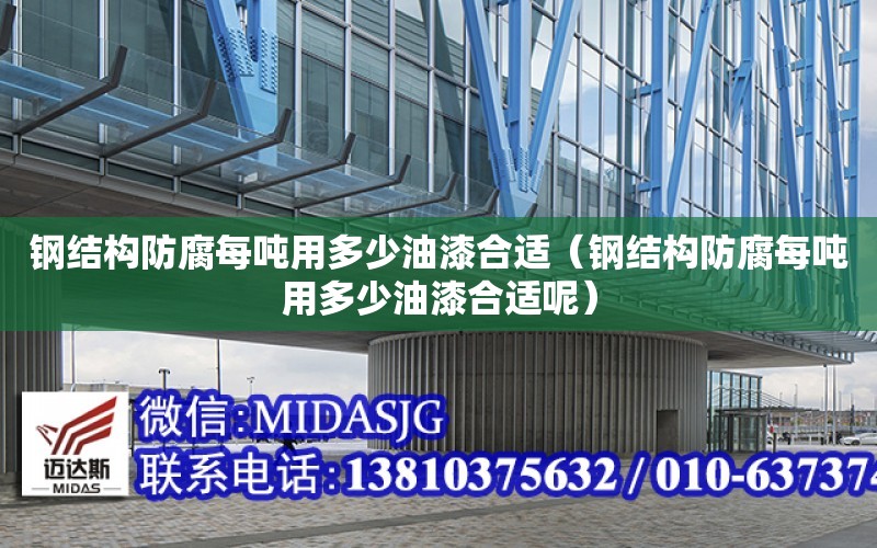 鋼結構防腐每噸用多少油漆合適（鋼結構防腐每噸用多少油漆合適呢）