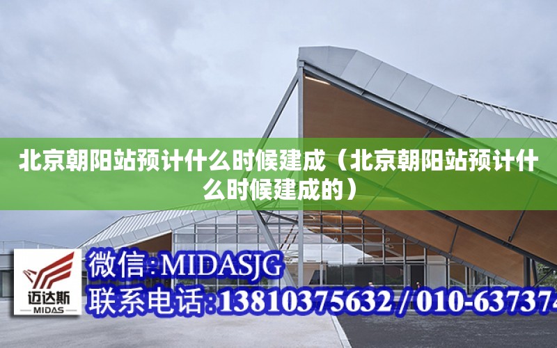 北京朝陽站預計什么時候建成（北京朝陽站預計什么時候建成的）