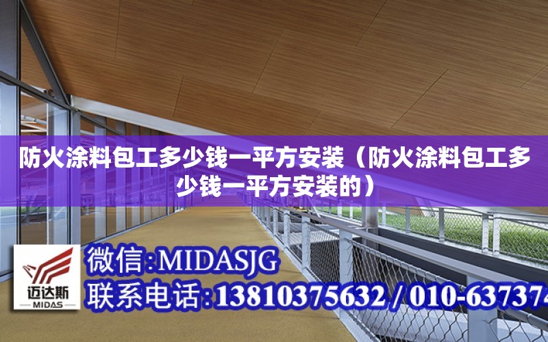 防火涂料包工多少錢一平方安裝（防火涂料包工多少錢一平方安裝的）