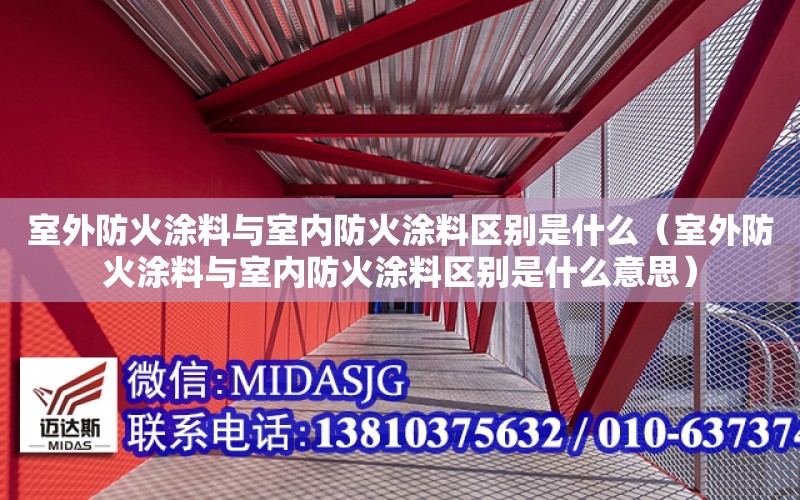 室外防火涂料與室內防火涂料區別是什么（室外防火涂料與室內防火涂料區別是什么意思）