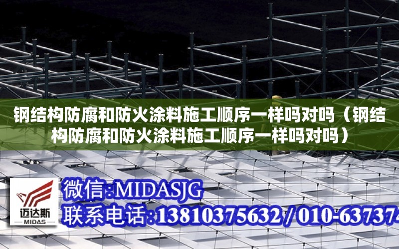 鋼結構防腐和防火涂料施工順序一樣嗎對嗎（鋼結構防腐和防火涂料施工順序一樣嗎對嗎）