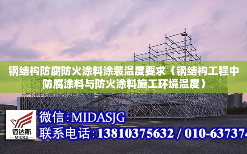 鋼結構防腐防火涂料涂裝溫度要求（鋼結構工程中防腐涂料與防火涂料施工環境溫度）