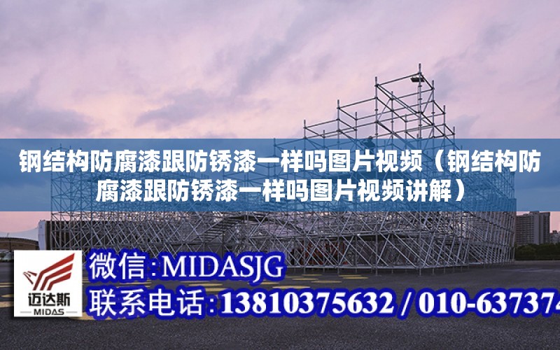 鋼結構防腐漆跟防銹漆一樣嗎圖片視頻（鋼結構防腐漆跟防銹漆一樣嗎圖片視頻講解）