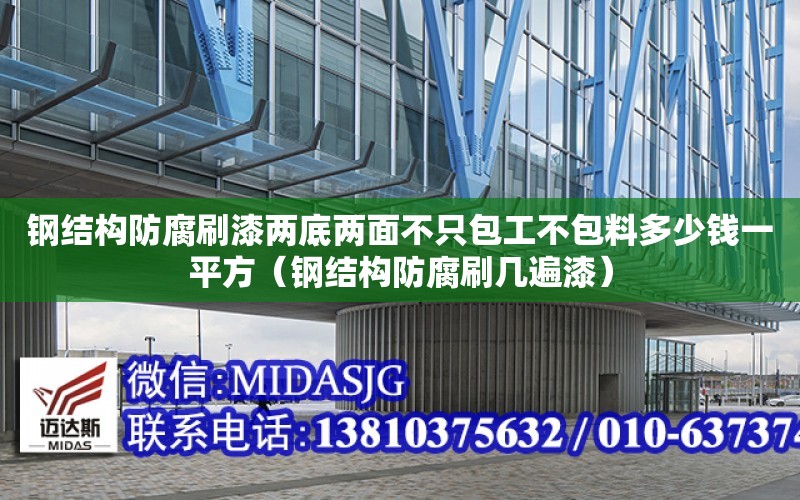 鋼結構防腐刷漆兩底兩面不只包工不包料多少錢一平方（鋼結構防腐刷幾遍漆）