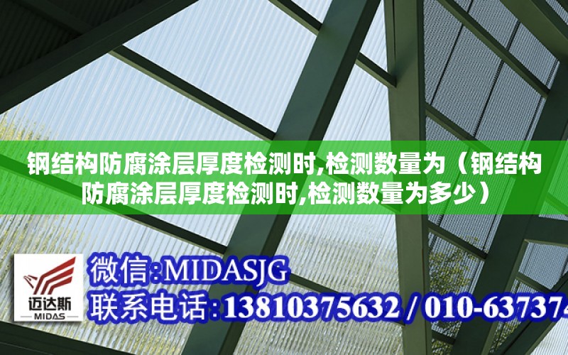 鋼結構防腐涂層厚度檢測時,檢測數量為（鋼結構防腐涂層厚度檢測時,檢測數量為多少）