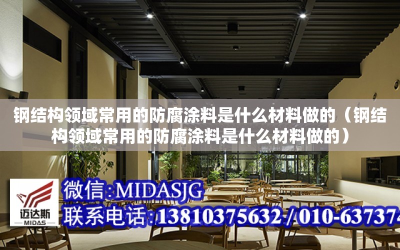 鋼結構領域常用的防腐涂料是什么材料做的（鋼結構領域常用的防腐涂料是什么材料做的）