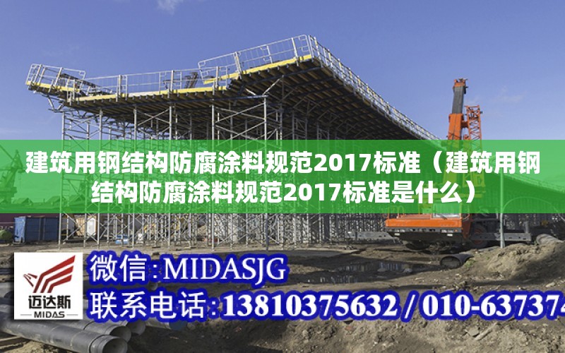 建筑用鋼結構防腐涂料規范2017標準（建筑用鋼結構防腐涂料規范2017標準是什么）