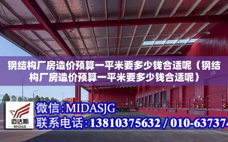 鋼結構廠房造價預算一平米要多少錢合適呢（鋼結構廠房造價預算一平米要多少錢合適呢）