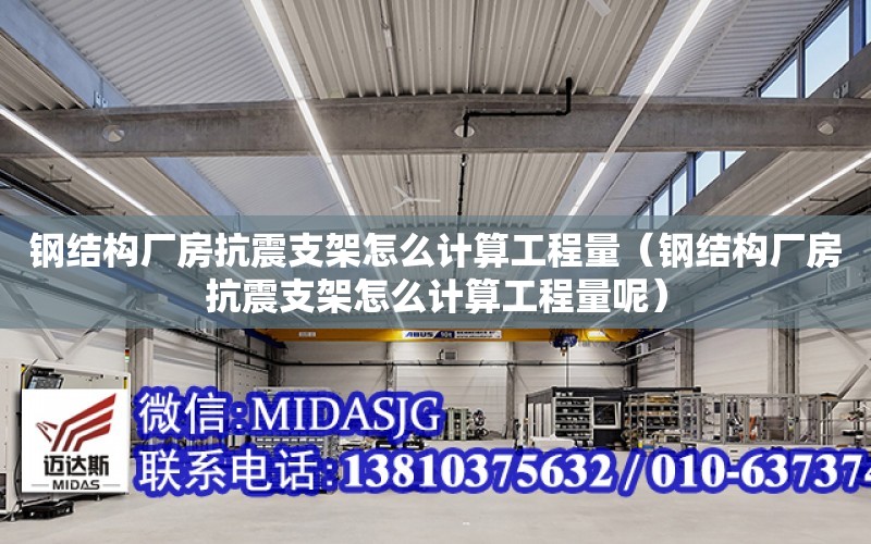 鋼結構廠房抗震支架怎么計算工程量（鋼結構廠房抗震支架怎么計算工程量呢）