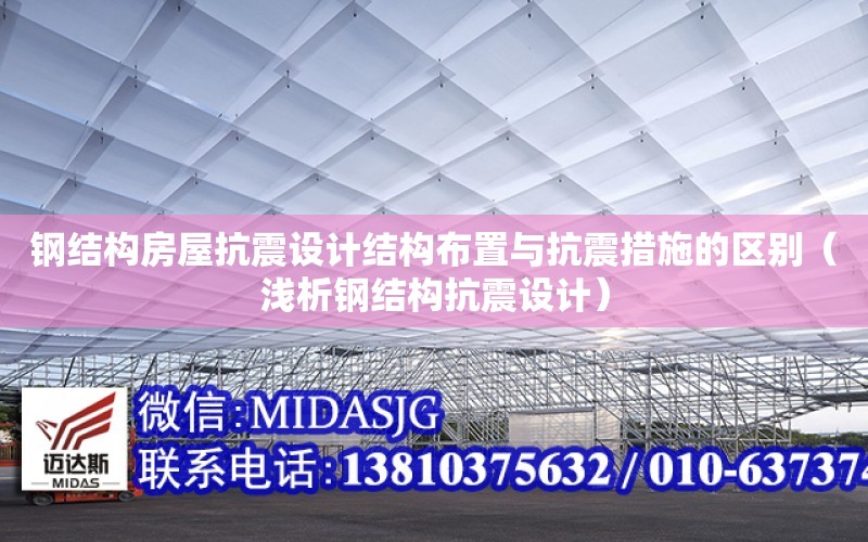 鋼結構房屋抗震設計結構布置與抗震措施的區別（淺析鋼結構抗震設計）