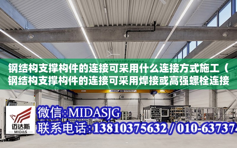 鋼結構支撐構件的連接可采用什么連接方式施工（鋼結構支撐構件的連接可采用焊接或高強螺栓連接）