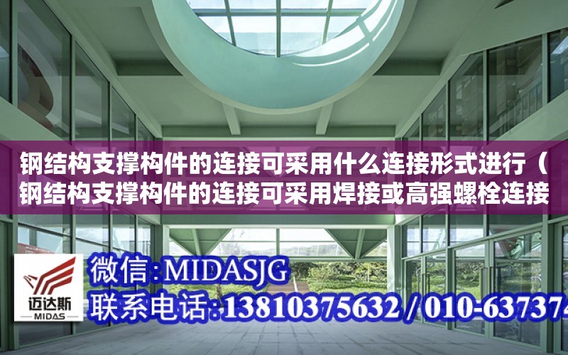 鋼結構支撐構件的連接可采用什么連接形式進行（鋼結構支撐構件的連接可采用焊接或高強螺栓連接）