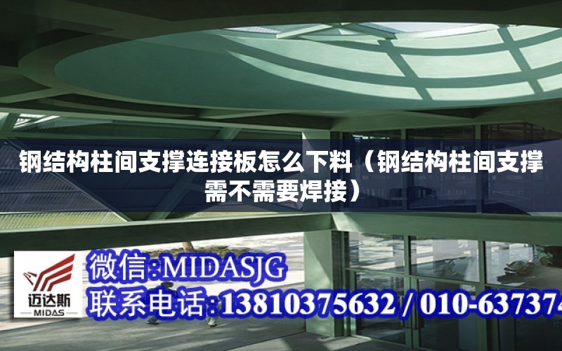 鋼結構柱間支撐連接板怎么下料（鋼結構柱間支撐需不需要焊接）