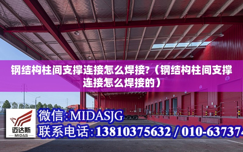 鋼結構柱間支撐連接怎么焊接?（鋼結構柱間支撐連接怎么焊接的）