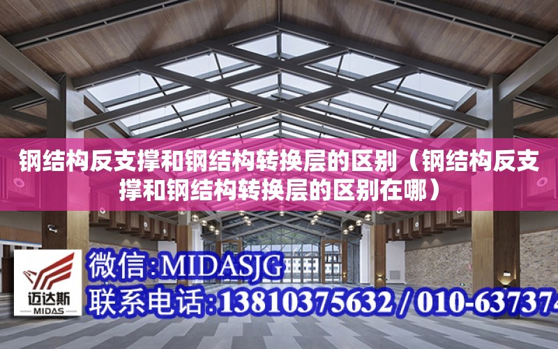 鋼結構反支撐和鋼結構轉換層的區別（鋼結構反支撐和鋼結構轉換層的區別在哪）