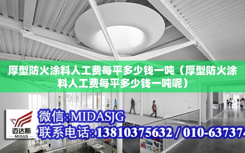 厚型防火涂料人工費每平多少錢一噸（厚型防火涂料人工費每平多少錢一噸呢）