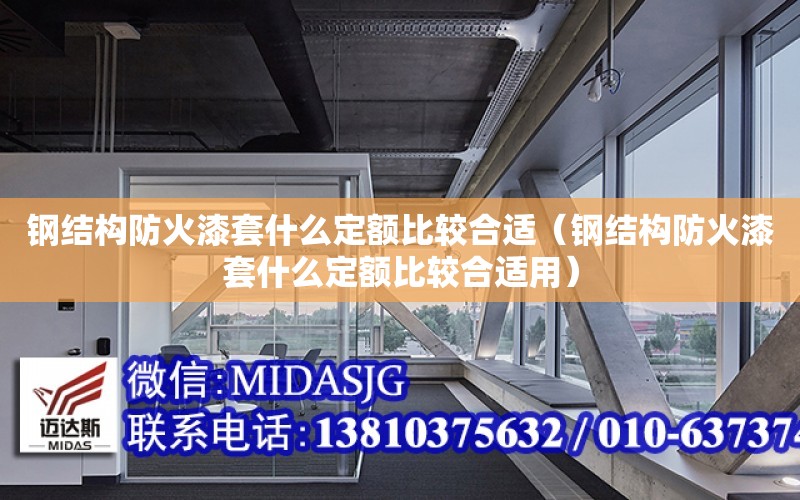 鋼結構防火漆套什么定額比較合適（鋼結構防火漆套什么定額比較合適用）