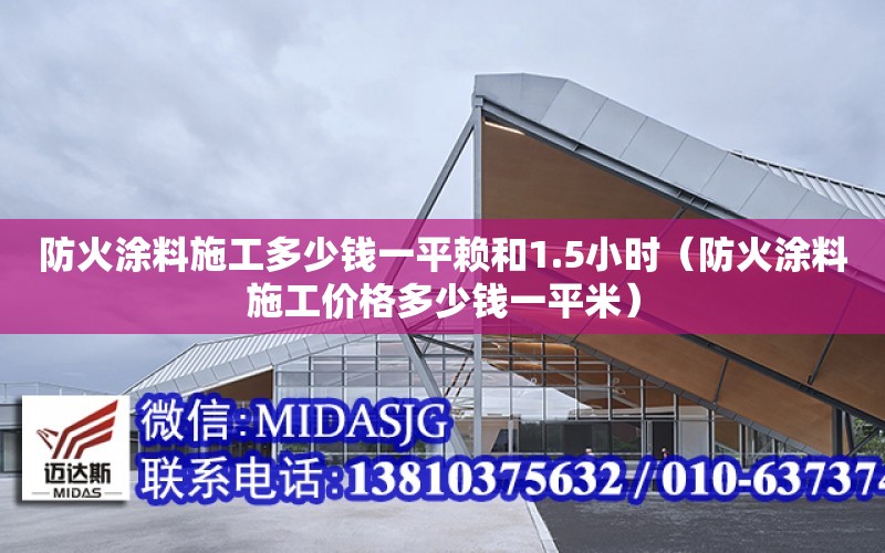 防火涂料施工多少錢一平賴和1.5小時（防火涂料施工價格多少錢一平米）