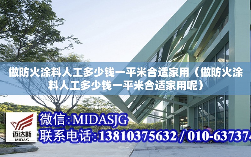 做防火涂料人工多少錢一平米合適家用（做防火涂料人工多少錢一平米合適家用呢）