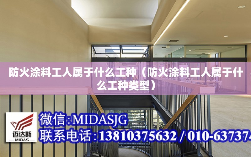 防火涂料工人屬于什么工種（防火涂料工人屬于什么工種類型）