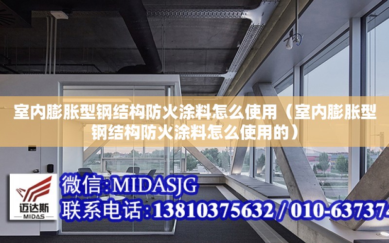 室內膨脹型鋼結構防火涂料怎么使用（室內膨脹型鋼結構防火涂料怎么使用的）