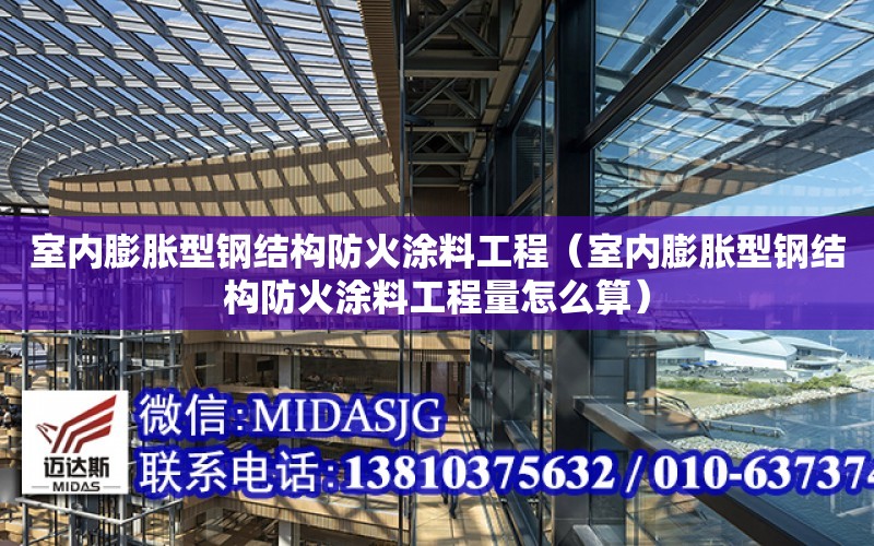 室內膨脹型鋼結構防火涂料工程（室內膨脹型鋼結構防火涂料工程量怎么算）