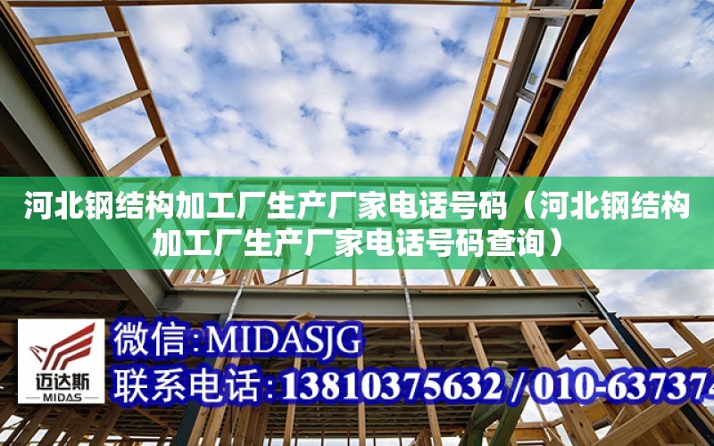 河北鋼結構加工廠生產廠家電話號碼（河北鋼結構加工廠生產廠家電話號碼查詢）