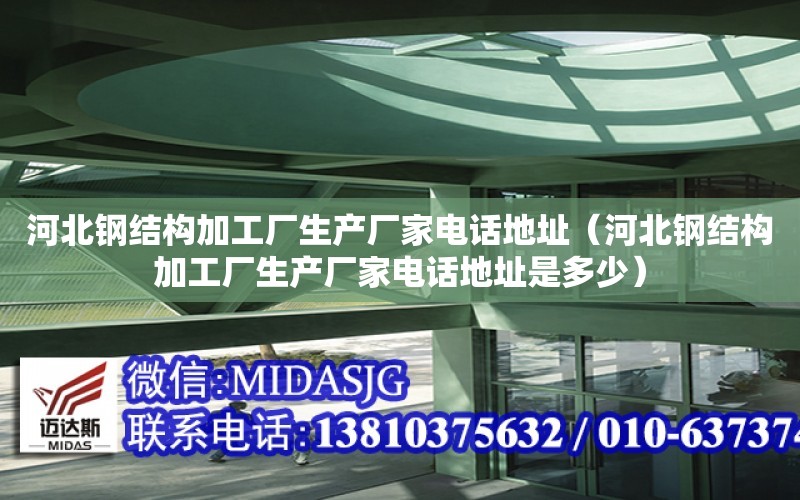 河北鋼結構加工廠生產廠家電話地址（河北鋼結構加工廠生產廠家電話地址是多少）