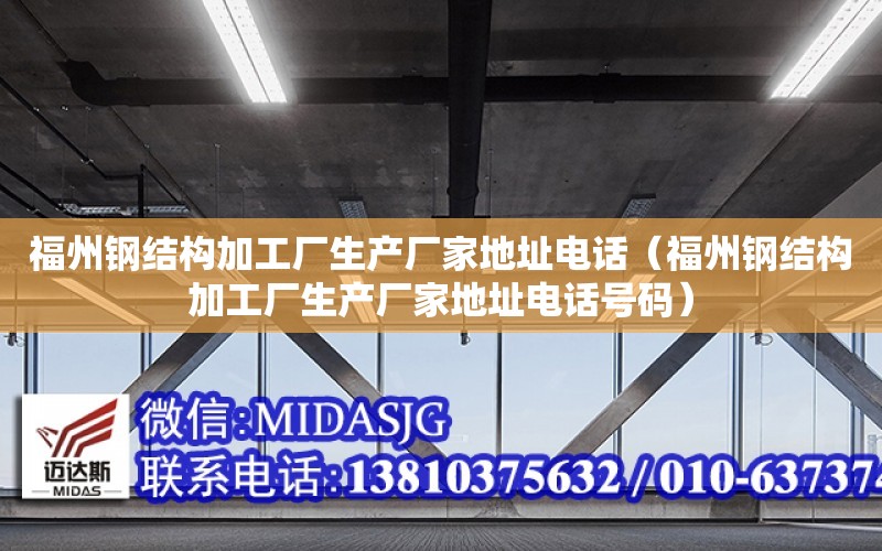 福州鋼結構加工廠生產廠家地址電話（福州鋼結構加工廠生產廠家地址電話號碼）