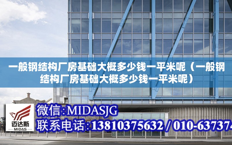 一般鋼結構廠房基礎大概多少錢一平米呢（一般鋼結構廠房基礎大概多少錢一平米呢）