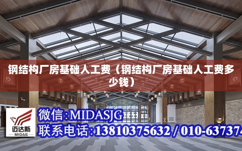 鋼結構廠房基礎人工費（鋼結構廠房基礎人工費多少錢）