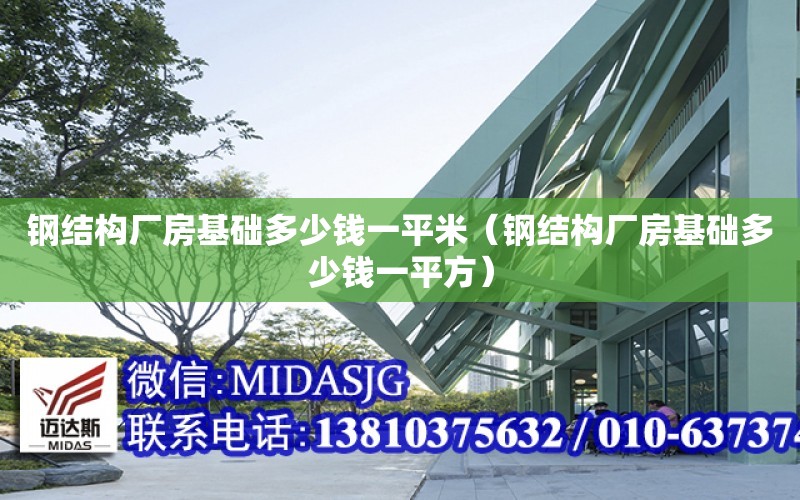 鋼結構廠房基礎多少錢一平米（鋼結構廠房基礎多少錢一平方）