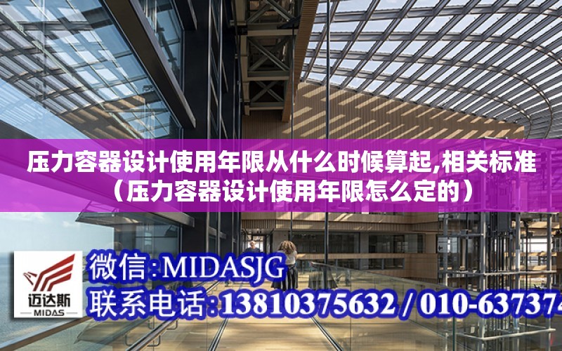 壓力容器設計使用年限從什么時候算起,相關標準（壓力容器設計使用年限怎么定的）