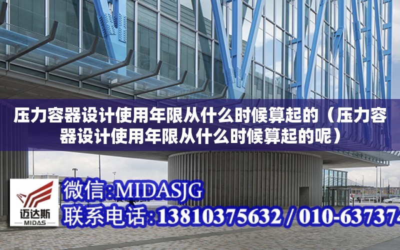 壓力容器設計使用年限從什么時候算起的（壓力容器設計使用年限從什么時候算起的呢）