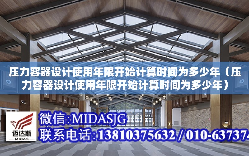 壓力容器設計使用年限開始計算時間為多少年（壓力容器設計使用年限開始計算時間為多少年）