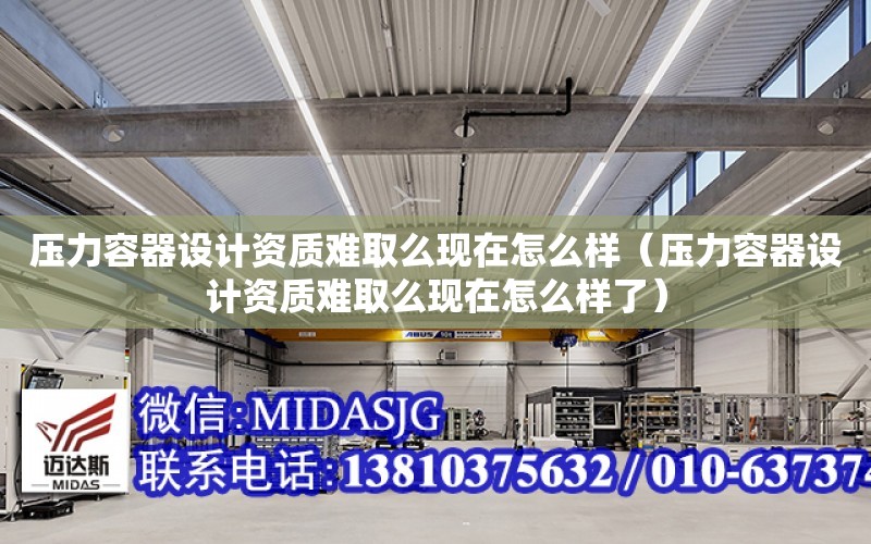 壓力容器設計資質難取么現在怎么樣（壓力容器設計資質難取么現在怎么樣了）