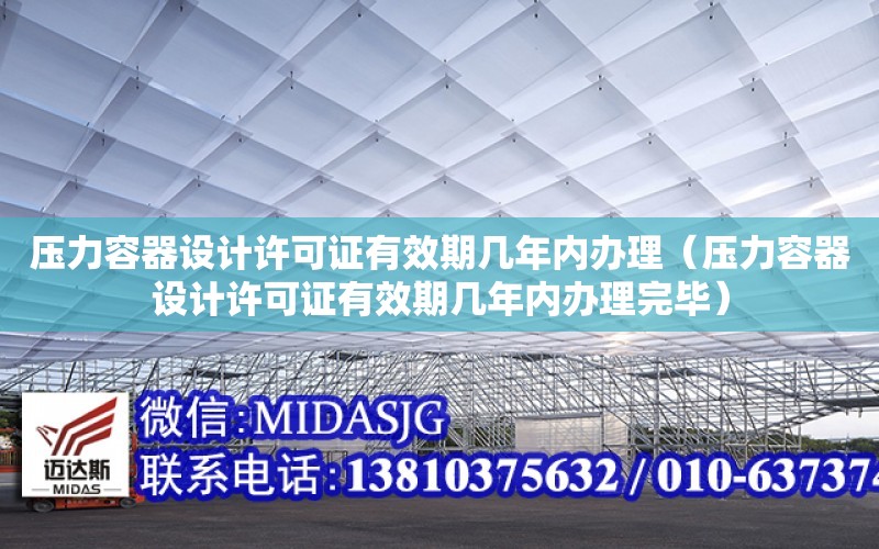 壓力容器設計許可證有效期幾年內辦理（壓力容器設計許可證有效期幾年內辦理完畢）