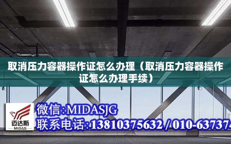 取消壓力容器操作證怎么辦理（取消壓力容器操作證怎么辦理手續）