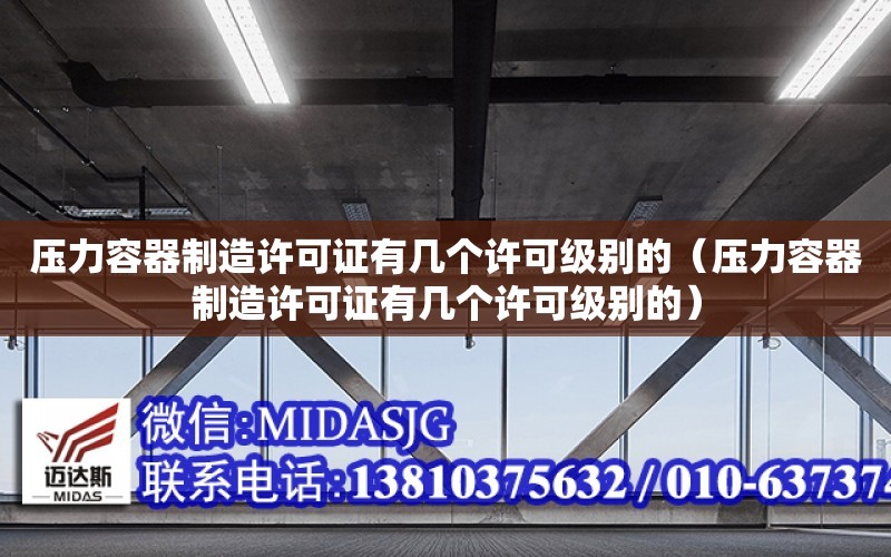 壓力容器制造許可證有幾個許可級別的（壓力容器制造許可證有幾個許可級別的）