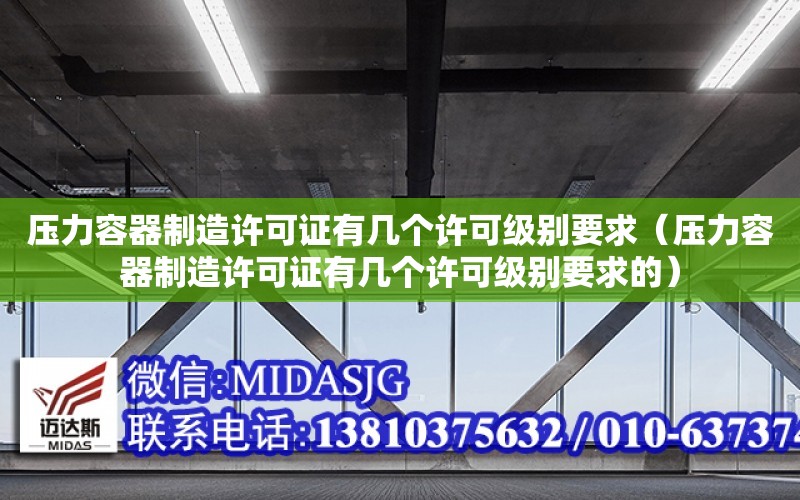 壓力容器制造許可證有幾個許可級別要求（壓力容器制造許可證有幾個許可級別要求的）