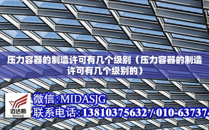 壓力容器的制造許可有幾個級別（壓力容器的制造許可有幾個級別的）