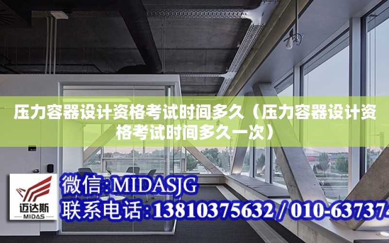 壓力容器設計資格考試時間多久（壓力容器設計資格考試時間多久一次）