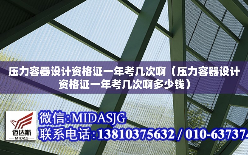 壓力容器設計資格證一年考幾次?。▔毫θ萜髟O計資格證一年考幾次啊多少錢）